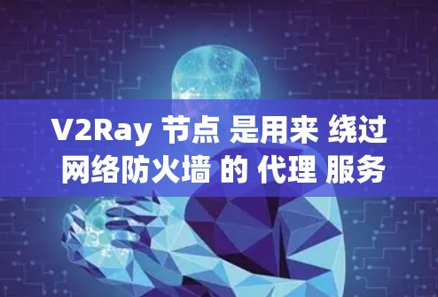 V2Ray 节点 是用来 绕过 网络防火墙 的 代理 服务器，常用于 访问 被限制 的 网站。如果你想 更新 V2Ray 节点，可以按照以下步骤操作
