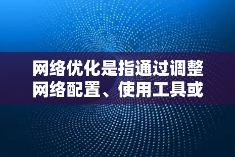 网络优化是指通过调整网络配置、使用工具或应用程序来提高网络性能、速度、稳定性或安全性。虽然有些优化工具可能需要付费，但也有一些免费的方法和工具可以帮助你优化网络。以下是一些免费的网络优化方法和资源