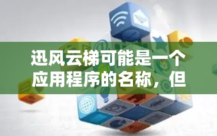 迅风云梯可能是一个应用程序的名称，但目前没有明确的信息表明这是一个特定的安卓客户端。为了帮助你更好地找到或了解迅风云梯这个应用程序，我可以提供以下几种方法来查找它