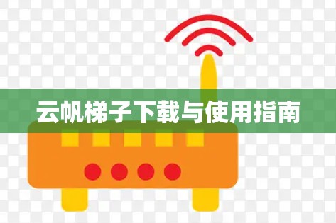 云帆梯子下载与使用指南