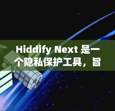 Hiddify Next 是一个隐私保护工具，旨在帮助用户隐藏或匿名化网络活动，保护个人隐私。以下是使用 Hiddify Next 的常用配置教程