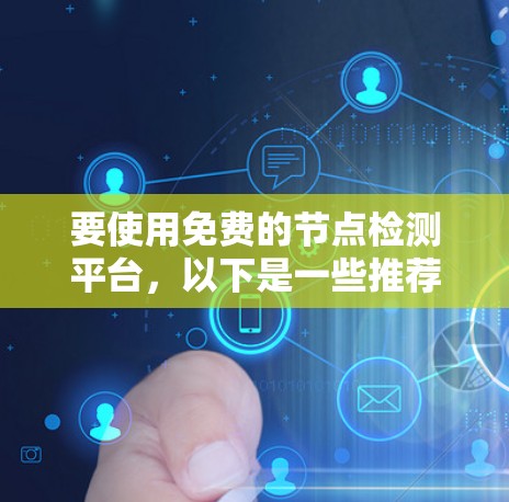 要使用免费的节点检测平台，以下是一些推荐的工具及其使用方法