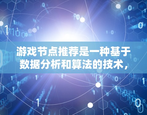 游戏节点推荐是一种基于数据分析和算法的技术，用于为玩家推荐在游戏中接下来可以进行的节点、任务或活动。这种推荐可以根据玩家的行为、游戏进度、游戏风格等因素，为玩家提供最优化的游戏体验
