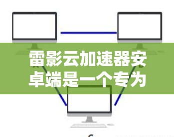 雷影云加速器安卓端是一个专为中国用户设计的网络加速工具,旨在帮助用户更快地访问网络资源,尤其是在面对国内网络限制时。以下是使用该工具的详细指南 雷影云加速器安卓端是一个专为中国用户设计的网络加速工具,旨在帮助用户更快地访问网络资源,尤其是在面对国内网络限制时。以下是使用该工具的详细指南