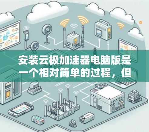 安装云极加速器电脑版是一个相对简单的过程，但为了确保顺利完成，请按照以下步骤操作