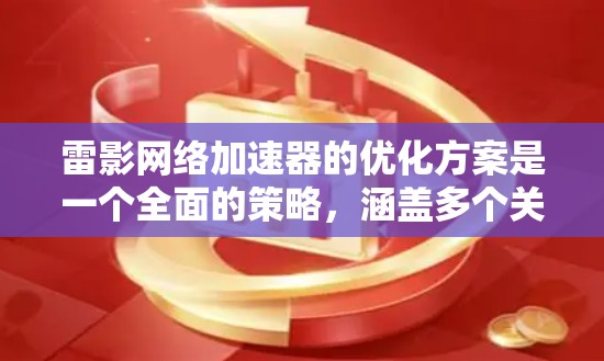 雷影网络加速器的优化方案是一个全面的策略，涵盖多个关键技术和应用场景。以下是优化方案的详细总结