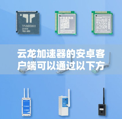 云龙加速器的安卓客户端可以通过以下方式获取