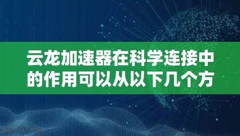 云龙加速器在科学连接中的作用可以从以下几个方面进行分析