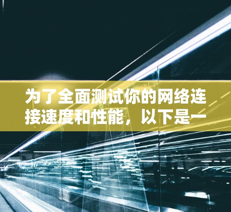 为了全面测试你的网络连接速度和性能，以下是一个经过仔细考虑并整理的解决方案