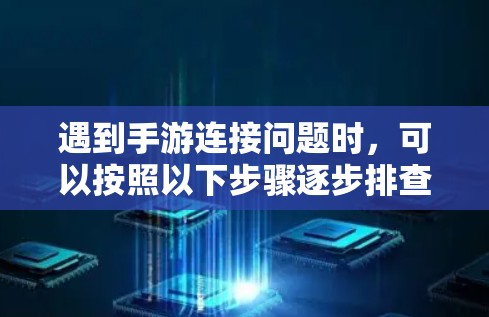 遇到手游连接问题时，可以按照以下步骤逐步排查和解决