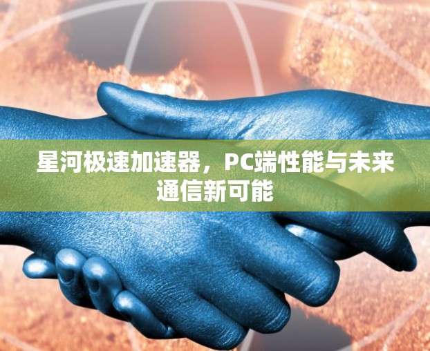 星河极速加速器，PC端性能与未来通信新可能