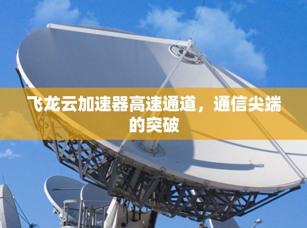 飞龙云加速器高速通道，通信尖端的突破