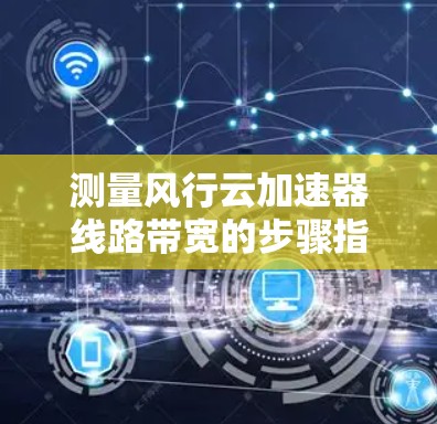 测量风行云加速器线路带宽的步骤指南