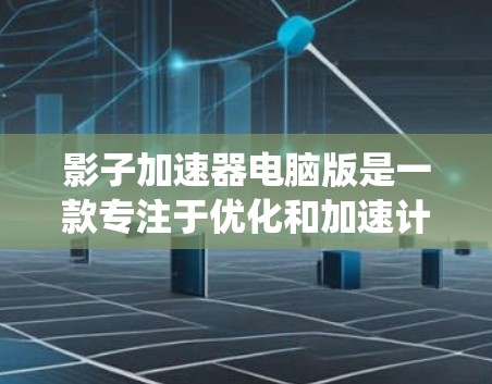 影子加速器电脑版是一款专注于优化和加速计算机性能的软件，旨在提升系统响应速度、游戏性能和多任务处理效率。以下是影子加速器电脑版的主要功能和使用方法