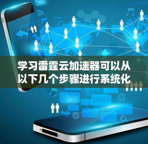 学习雷霆云加速器可以从以下几个步骤进行系统化的规划和实施