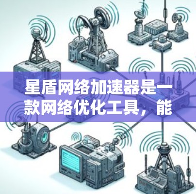 星盾网络加速器是一款网络优化工具，能够提升网络连接速度和稳定性。如果你需要下载它，可以按照以下步骤操作