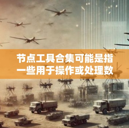 节点工具合集可能是指一些用于操作或处理数据中节点（通常指表单数据中的记录或图数据库中的节点）的工具或方法。以下是一些常见的节点操作工具和方法的合集，供你参考