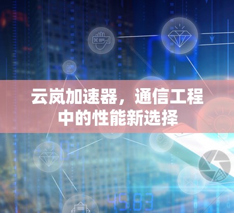 云岚加速器，通信工程中的性能新选择