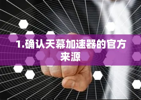 1.确认天幕加速器的官方来源