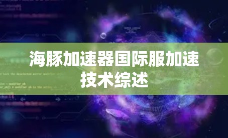 海豚加速器国际服加速技术综述 海豚加速器国际服加速技术综述