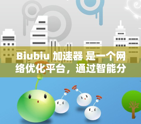 Biubiu 加速器 是一个网络优化平台，通过智能分发和加速技术，优化网络连接性能。为了测试 Biubiu 加速器 节点的性能，以下是一些常用的方法和工具