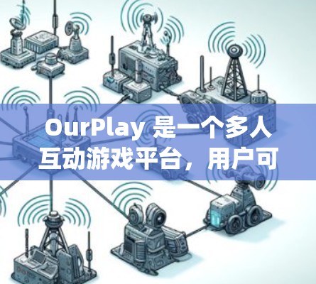 OurPlay 是一个多人互动游戏平台，用户可以通过它与朋友一起进行各种游戏和活动。以下是一个简单的使用教程，帮助你快速上手 OurPlay