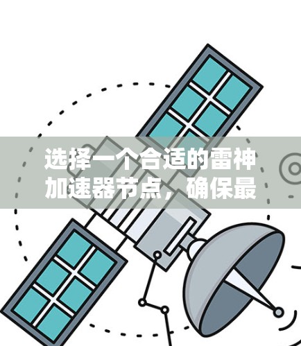 选择一个合适的雷神加速器节点,确保最佳的网络体验,以下是详细的步骤和推荐因素 选择一个合适的雷神加速器节点,确保最佳的网络体验,以下是详细的步骤和推荐因素