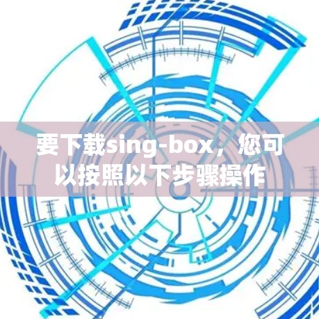 要下载sing-box，您可以按照以下步骤操作