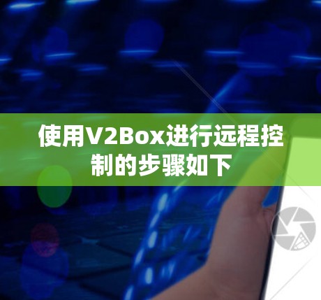 使用V2Box进行远程控制的步骤如下