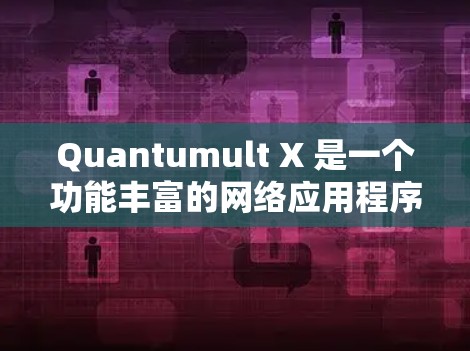 Quantumult X 是一个功能丰富的网络应用程序，适用于匿名访问网站、保护隐私和安全。以下是对其的详细分析和总结