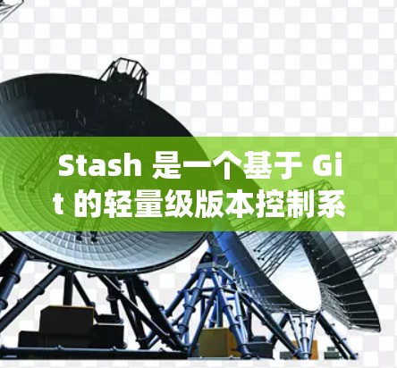 Stash 是一个基于 Git 的轻量级版本控制系统，适用于开发和项目管理。以下是使用 Stash 的详细指南