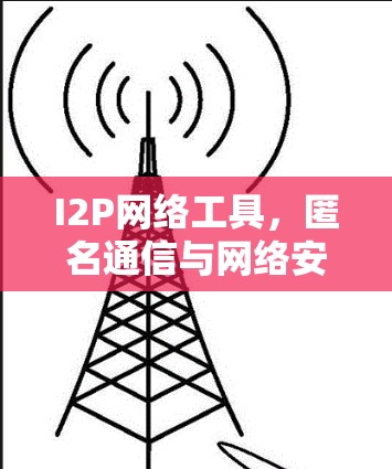 I2P网络工具，匿名通信与网络安全新解决方案