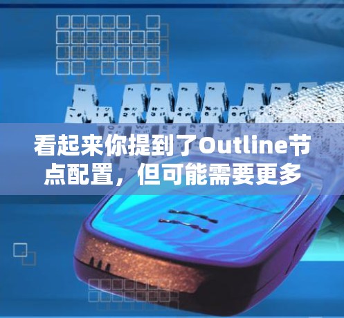 看起来你提到了Outline节点配置,但可能需要更多的信息来提供准确的帮助。请提供以下信息,以便我能更好地理解你的需求 看起来你提到了Outline节点配置,但可能需要更多的信息来提供准确的帮助。请提供以下信息,以便我能更好地理解你的需求