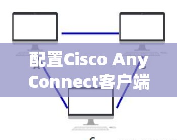 配置Cisco AnyConnect客户端的步骤如下