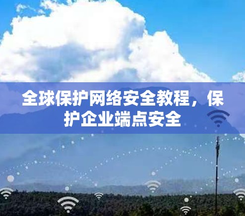 全球保护网络安全教程，保护企业端点安全