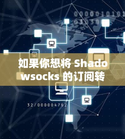 如果你想将 Shadowsocks 的订阅转换为其他服务或方式，可以按照以下步骤操作