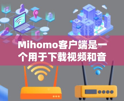 Mihomo客户端是一个用于下载视频和音频的工具，支持多种格式和平台。如果你想设置Mihomo客户端，请按照以下步骤操作