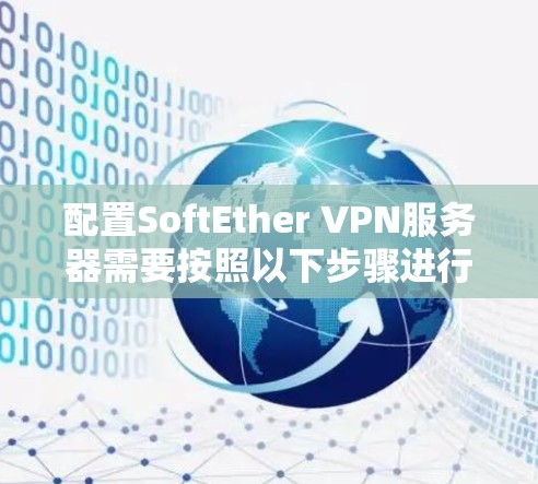 配置SoftEther VPN服务器需要按照以下步骤进行，确保每一步都正确执行。以下是详细的配置指南