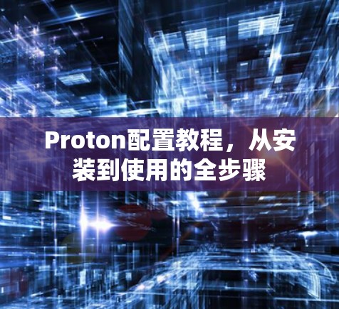 Proton配置教程，从安装到使用的全步骤