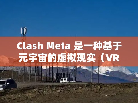 Clash Meta 是一种基于元宇宙的虚拟现实（VR）设备，旨在为用户提供沉浸式的数字体验。安装 Clash Meta 在 iOS 设备上可能涉及一些特定的步骤，以下是一些可能的安装教程和注意事项