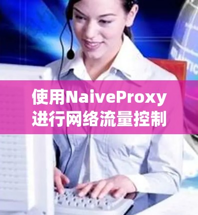 使用NaiveProxy进行网络流量控制和本地反向代理的步骤如下