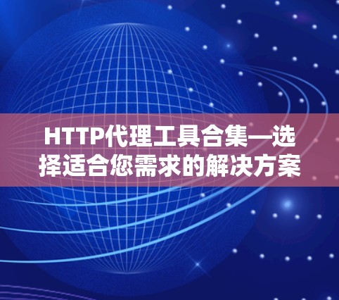 HTTP代理工具合集—选择适合您需求的解决方案 HTTP代理工具合集—选择适合您需求的解决方案