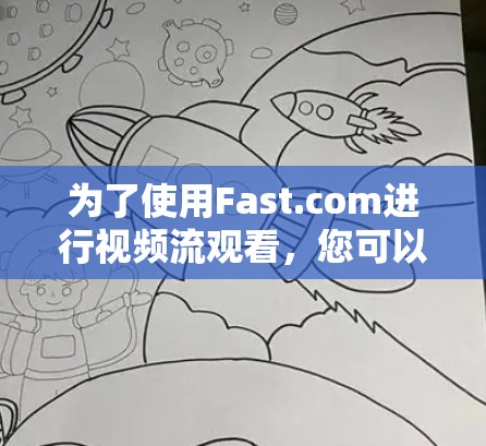 为了使用Fast.com进行视频流观看，您可以按照以下步骤进行操作