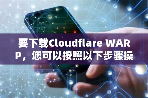 要下载Cloudflare WARP，您可以按照以下步骤操作