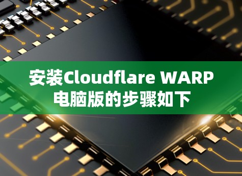 安装Cloudflare WARP电脑版的步骤如下 安装Cloudflare WARP电脑版的步骤如下