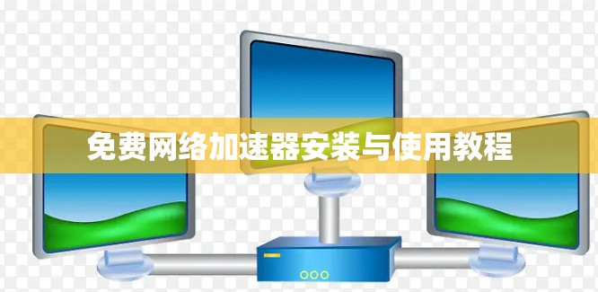 免费网络加速器安装与使用教程 免费网络加速器安装与使用教程