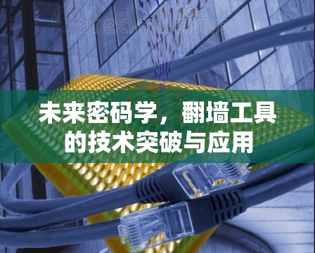 未来密码学,翻墙工具的技术突破与应用 未来密码学,翻墙工具的技术突破与应用