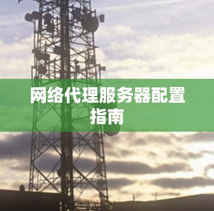网络代理服务器配置指南 网络代理服务器配置指南