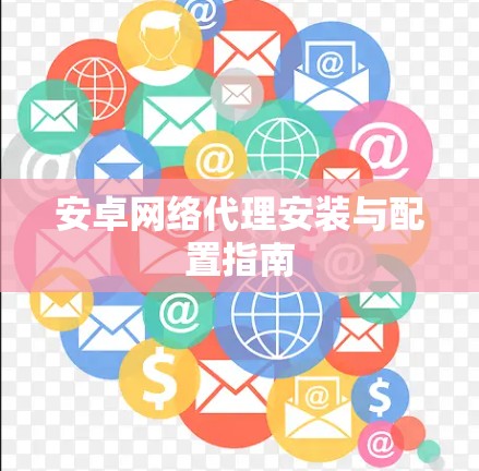 安卓网络代理安装与配置指南 安卓网络代理安装与配置指南