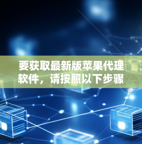 要获取最新版苹果代理软件，请按照以下步骤操作